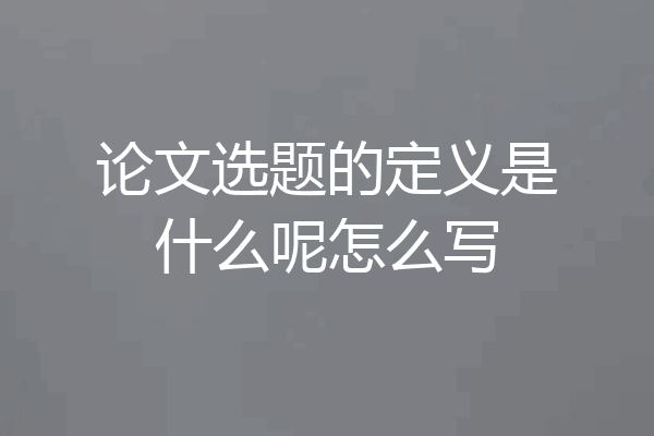 论文选题的定义是什么呢怎么写