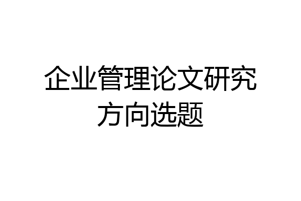 企业管理论文研究方向选题