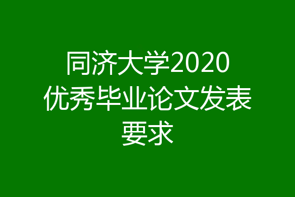 同济大学2020优秀毕业论文发表要求