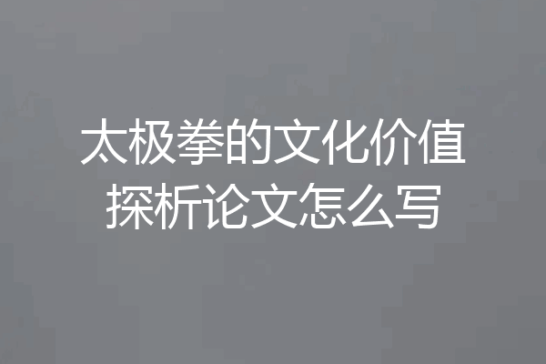 太极拳的文化价值探析论文怎么写