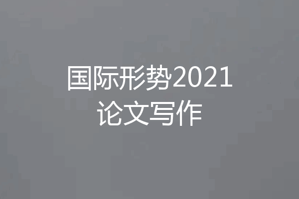 国际形势2021论文写作