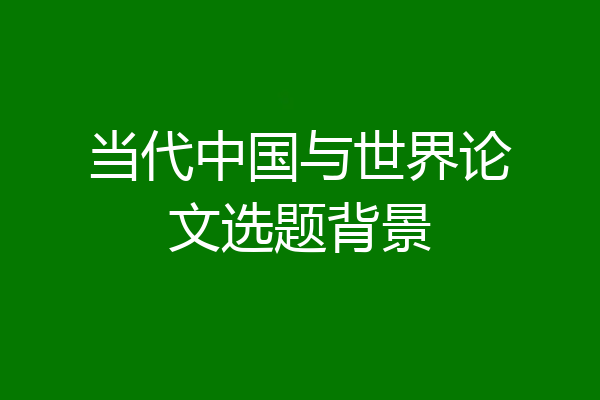 当代中国与世界论文选题背景