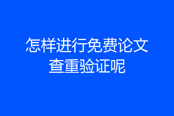 怎样进行免费论文查重验证呢