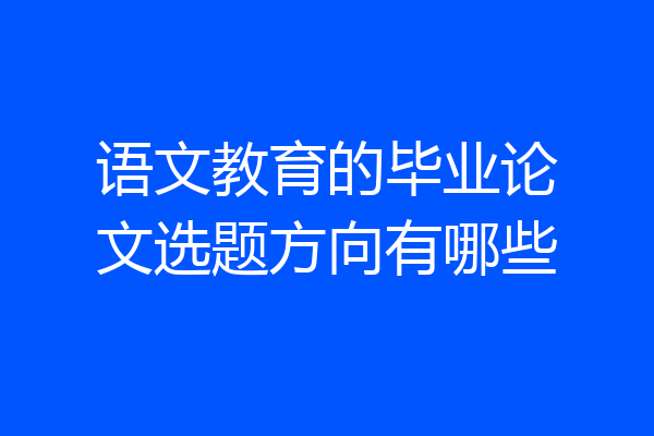 语文教育的毕业论文选题方向有哪些
