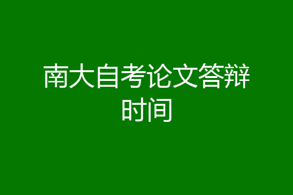 南大自考论文答辩时间