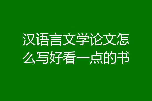 汉语言文学论文怎么写好看一点的书