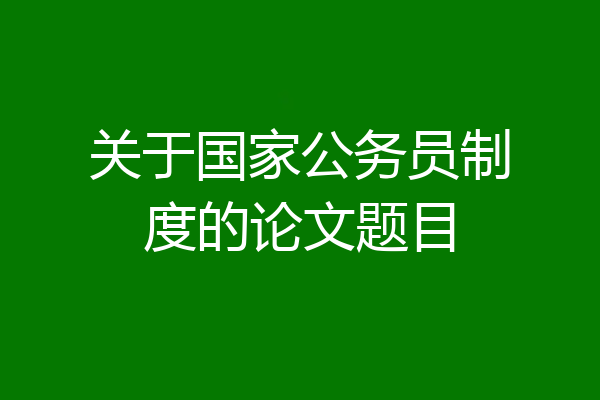 关于国家公务员制度的论文题目