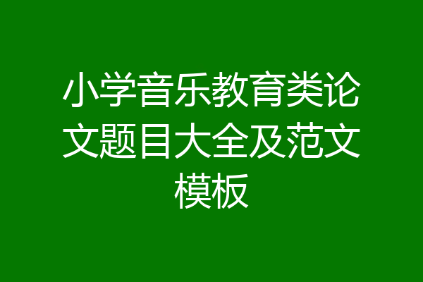 小学音乐教育类论文题目大全及范文模板