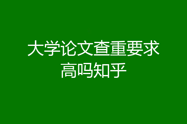 大学论文查重要求高吗知乎