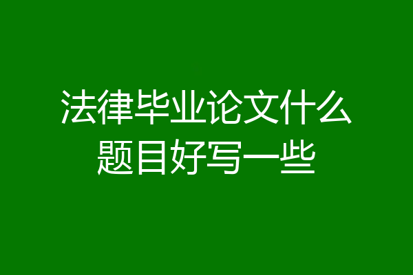 法律毕业论文什么题目好写一些
