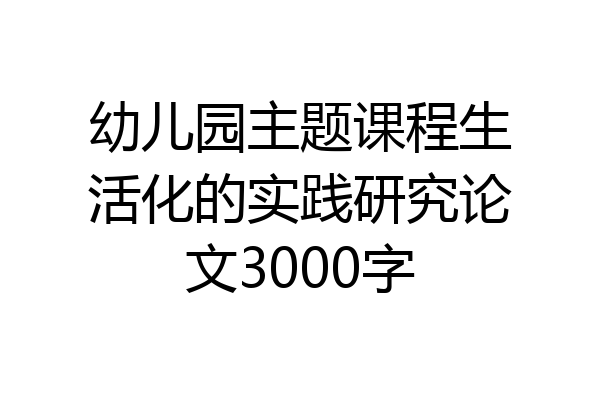 幼儿园主题课程生活化的实践研究论文3000字