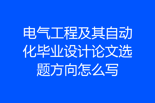 电气工程及其自动化毕业设计论文选题方向怎么写