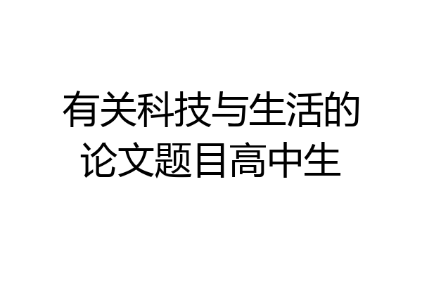 有关科技与生活的论文题目高中生