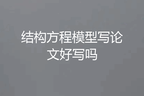 结构方程模型写论文好写吗