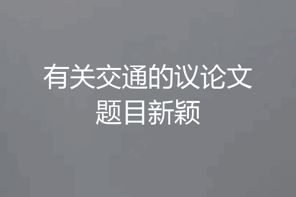 有关交通的议论文题目新颖