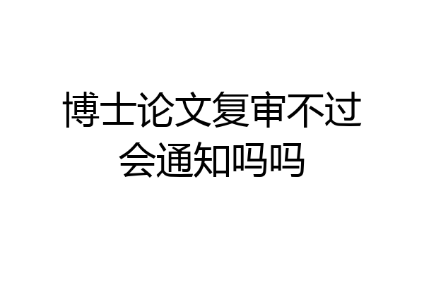博士论文复审不过会通知吗吗