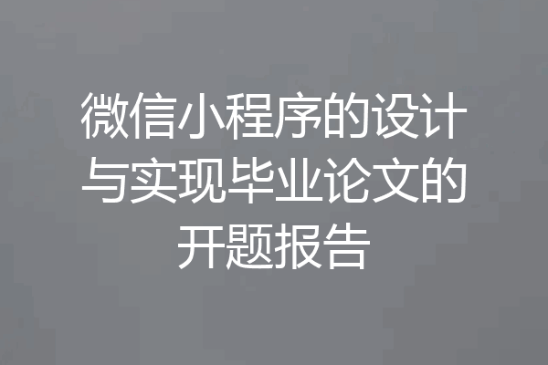 微信小程序的设计与实现毕业论文的开题报告