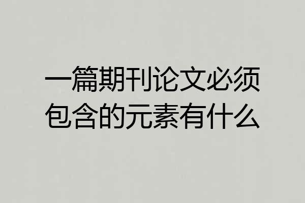 一篇期刊论文必须包含的元素有什么