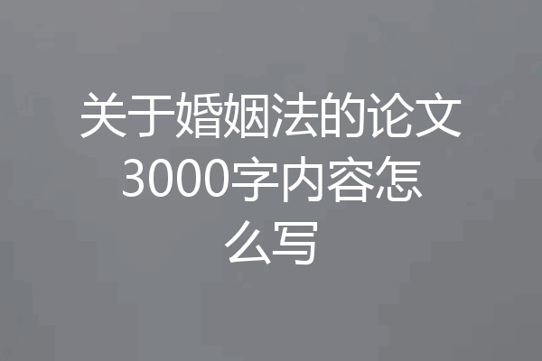 关于婚姻法的论文3000字内容怎么写