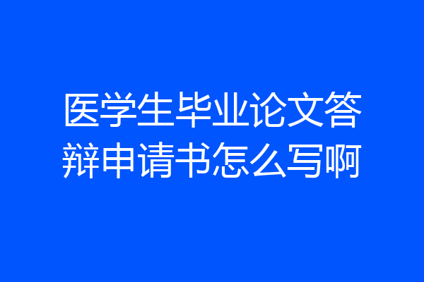 医学生毕业论文答辩申请书怎么写啊