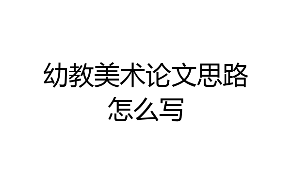 幼教美术论文思路怎么写