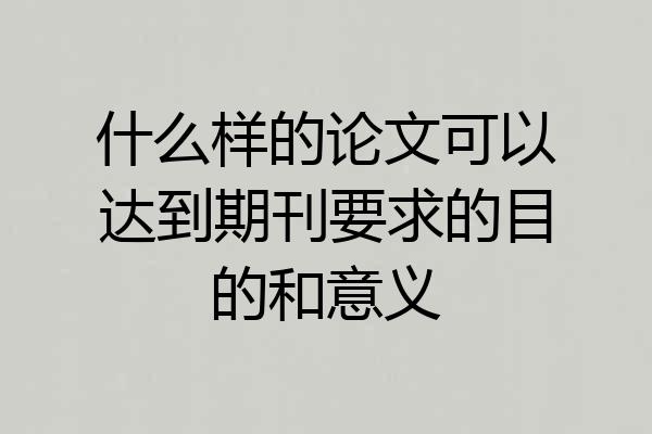 什么样的论文可以达到期刊要求的目的和意义