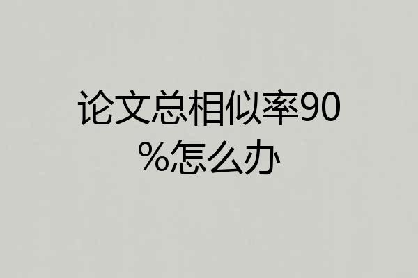 论文总相似率90%怎么办
