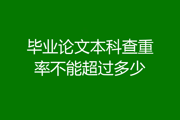 毕业论文本科查重率不能超过多少