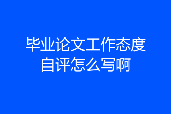 毕业论文工作态度自评怎么写啊