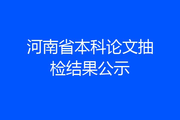 河南省本科论文抽检结果公示