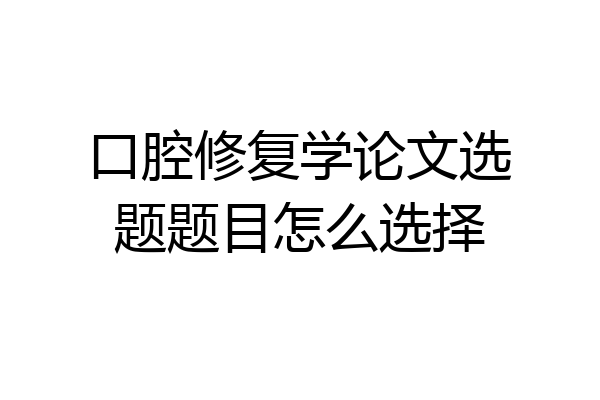 口腔修复学论文选题题目怎么选择