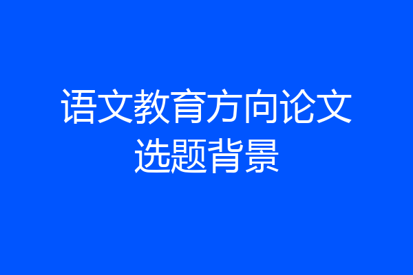 语文教育方向论文选题背景