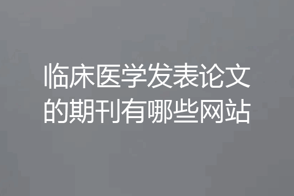 临床医学发表论文的期刊有哪些网站
