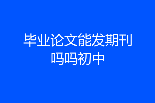 毕业论文能发期刊吗吗初中