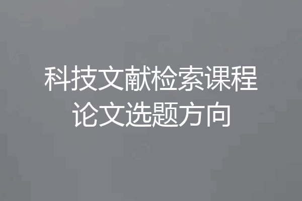 科技文献检索课程论文选题方向