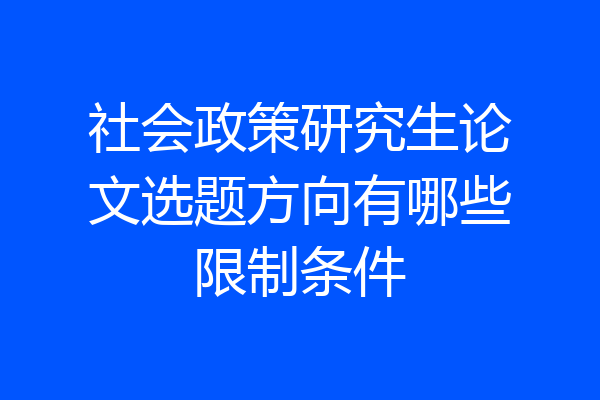 社会政策研究生论文选题方向有哪些限制条件