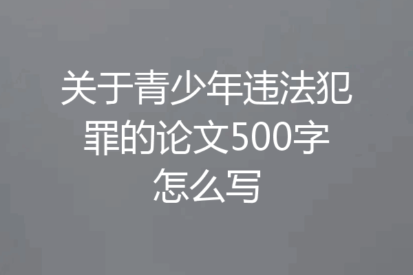 关于青少年违法犯罪的论文500字怎么写