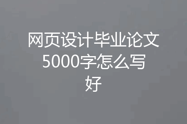 网页设计毕业论文5000字怎么写好