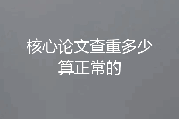 核心论文查重多少算正常的