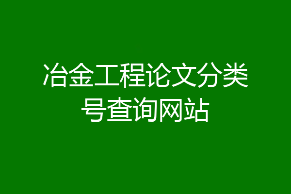冶金工程论文分类号查询网站
