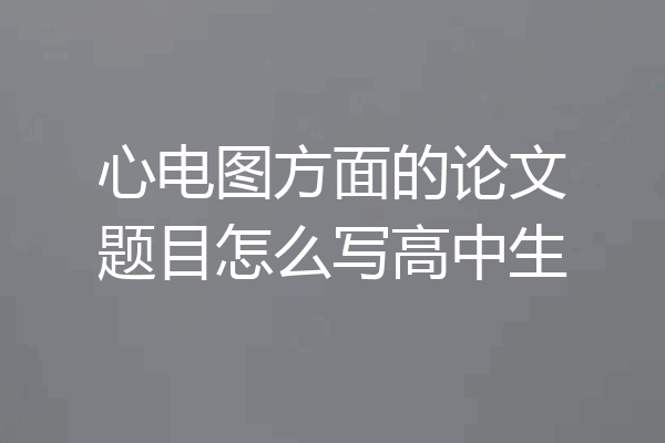 心电图方面的论文题目怎么写高中生