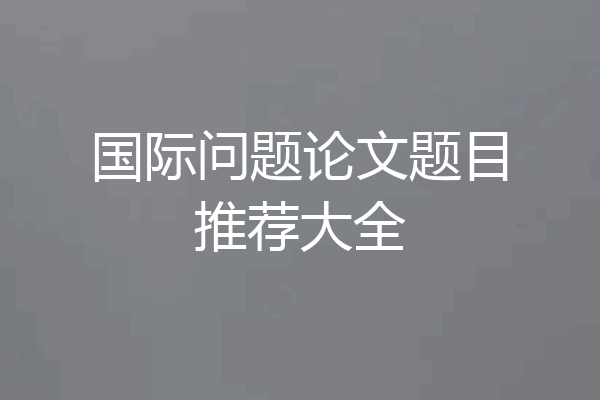 国际问题论文题目推荐大全
