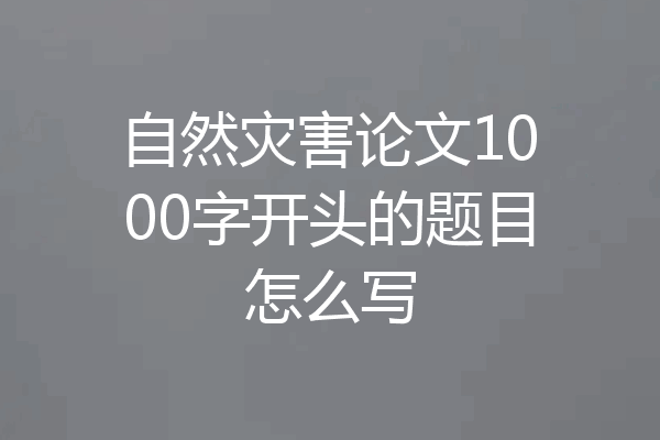 自然灾害论文1000字开头的题目怎么写