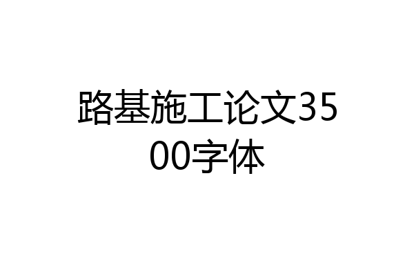 路基施工论文3500字体