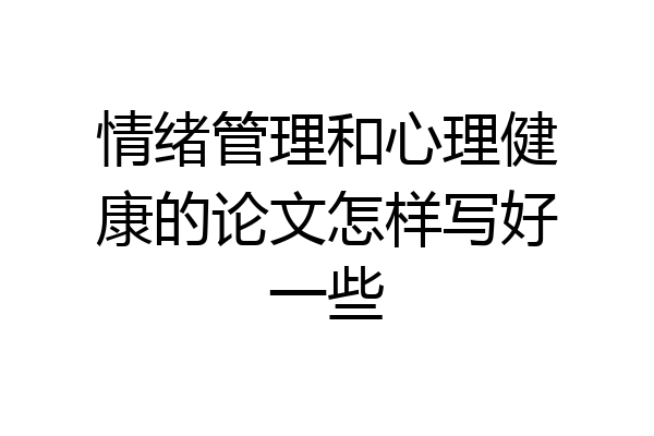 情绪管理和心理健康的论文怎样写好一些