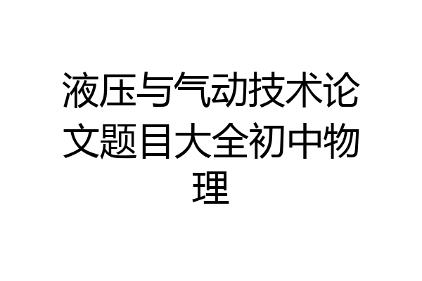 液压与气动技术论文题目大全初中物理