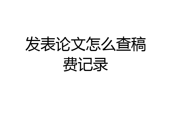 发表论文怎么查稿费记录