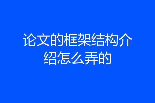 论文的框架结构介绍怎么弄的