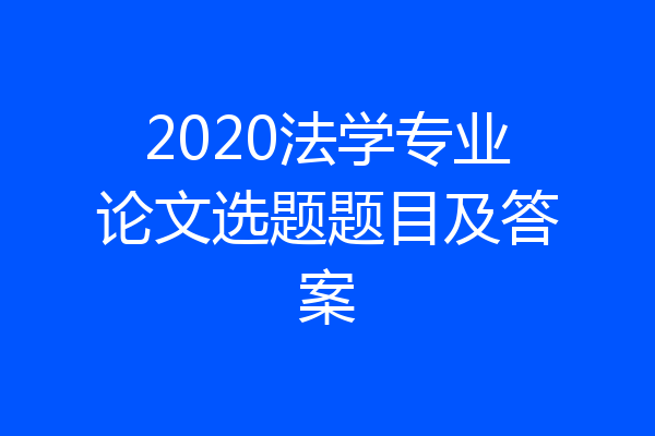2020法学专业论文选题题目及答案