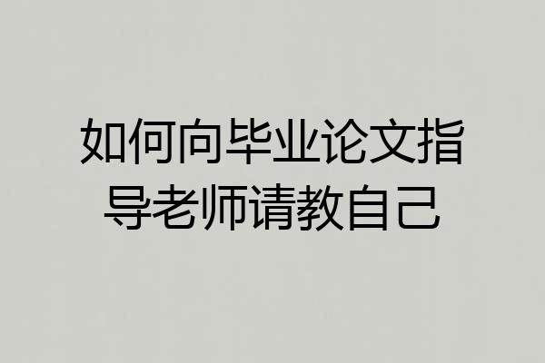 如何向毕业论文指导老师请教自己